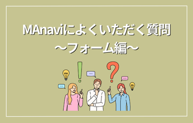 MAnaviによくいただく質問～フォーム編～