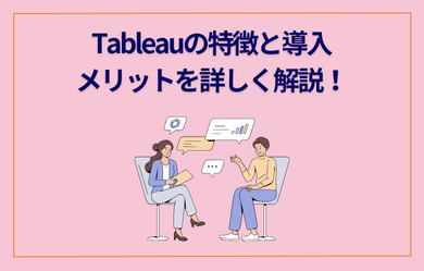 Tableau (タブロー)の特徴と導入メリットを詳しく解説！