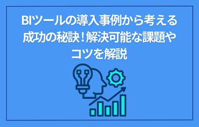 BIツールの導入事例から考える成功の秘訣! 解決可能な課題やコツを解説	