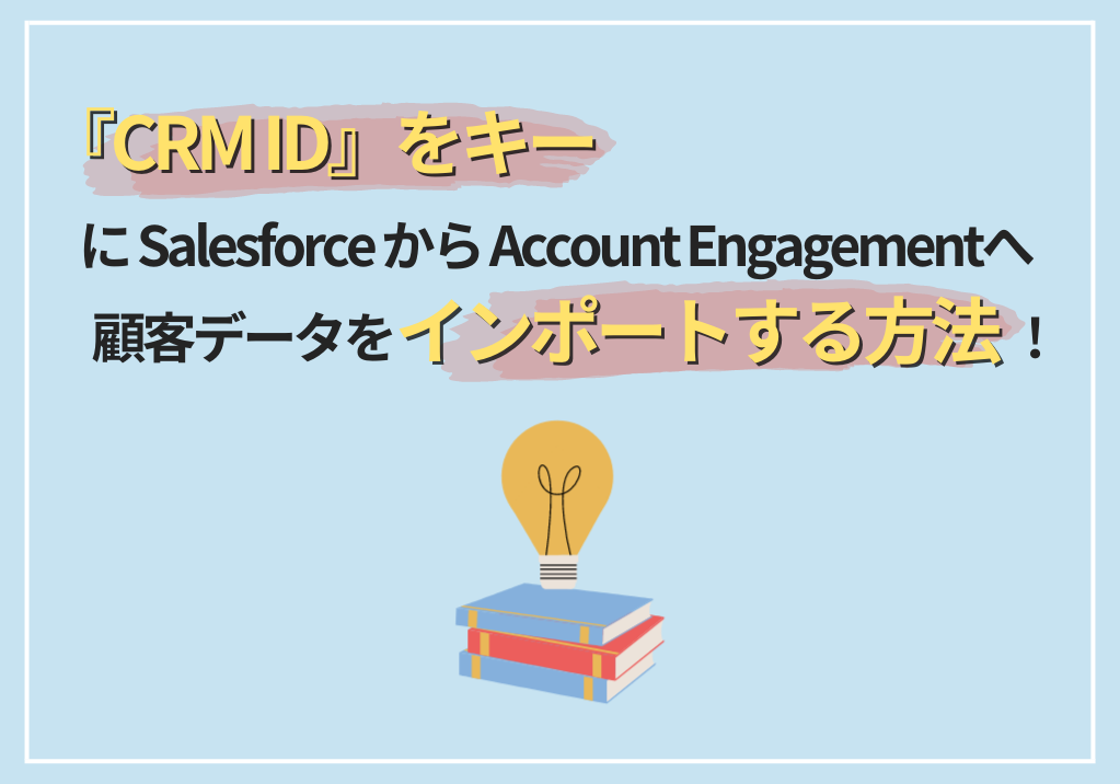 『CRM ID』をキーにSalesforceからAccount Engagement （旧 Pardot）へ顧客データをインポートする方法！
