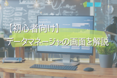【初心者向け】データマネージャの画面を解説