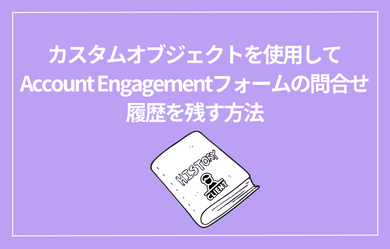 カスタムオブジェクトを使用してAccount Engagementフォームの問合せ履歴を残す方法