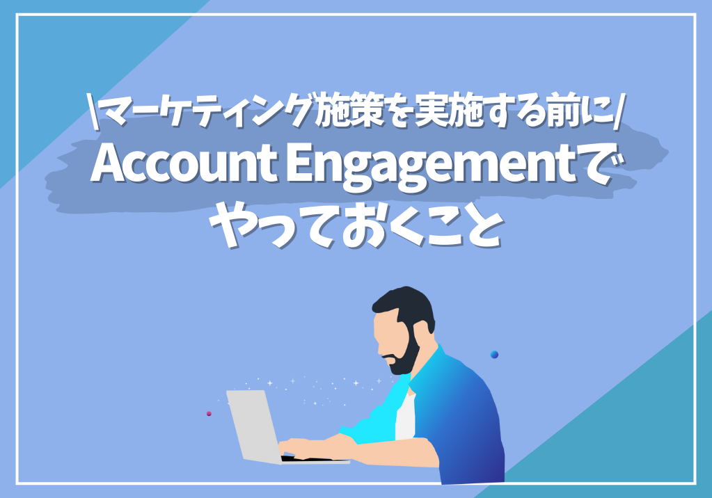 マーケティング施策を実施する前にAccount Engagementでやっておくこと