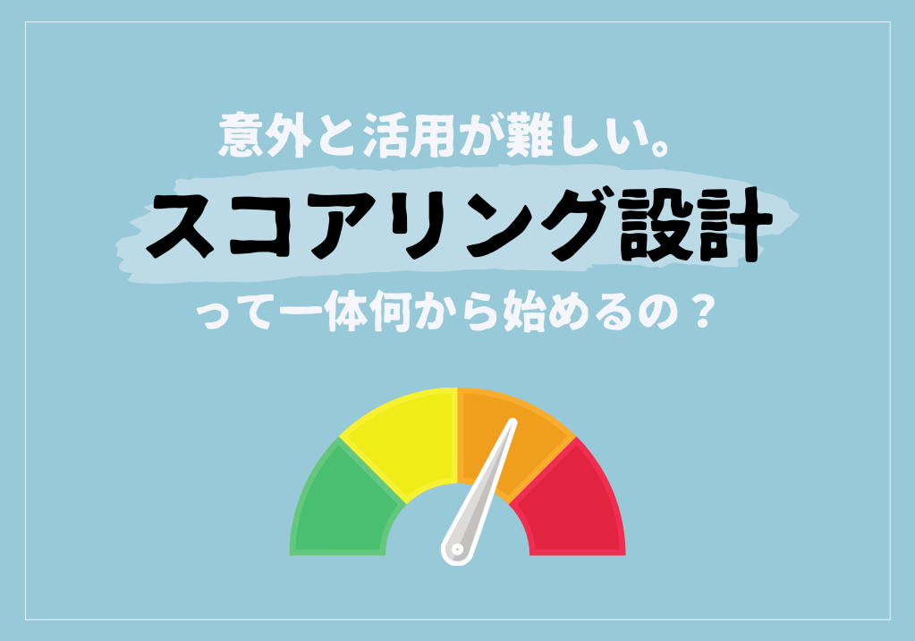 意外と活用が難しい。スコアリング設計って一体何から始めるの？