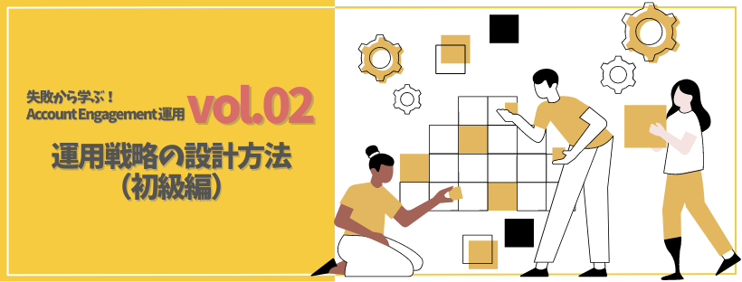 失敗から学ぶ！Account Engagement （旧 Pardot）運用vol.02～運用戦略の設計方法(初級編)～_00.png