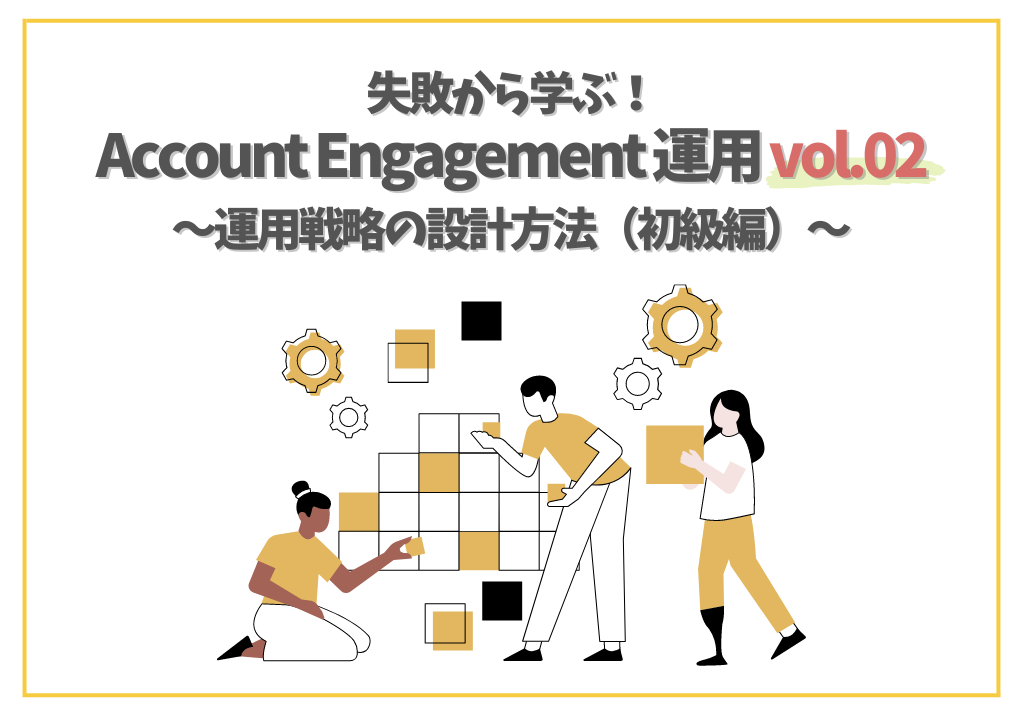 失敗から学ぶ！Account Engagement （旧 Pardot）運用vol.02～運用戦略の設計方法(初級編)～