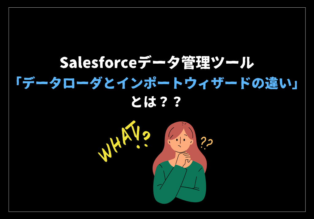 Salesforceデータ管理ツール「データローダとインポートウィザードの違い」とは？？