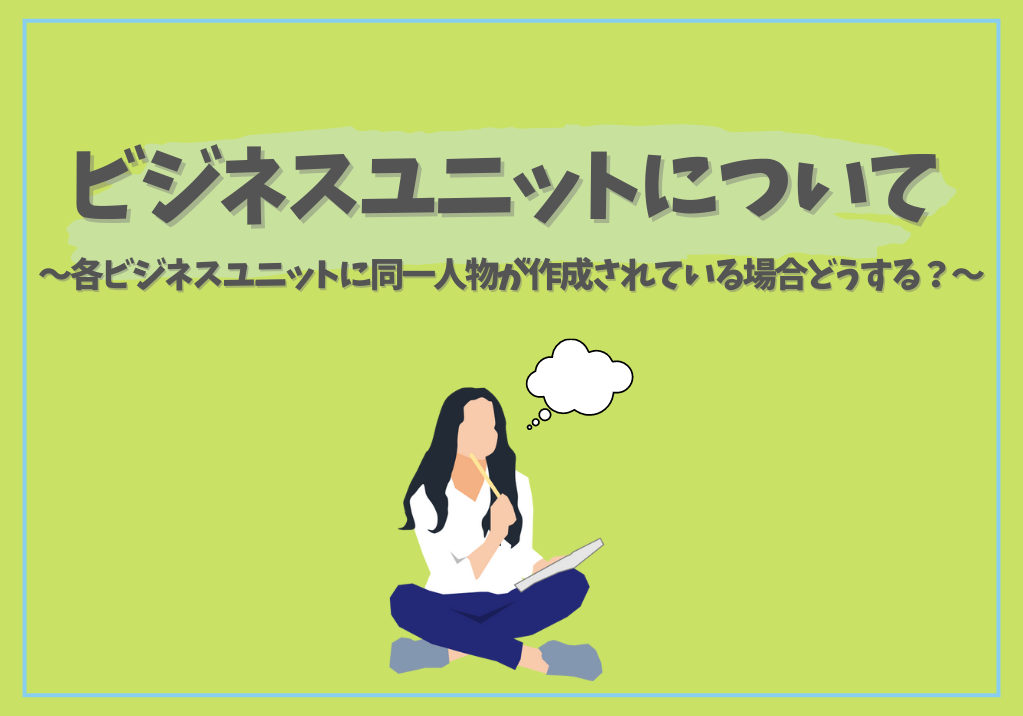 ビジネスユニットについて ～各ビジネスユニットに同一人物が作成されている場合どうする？～