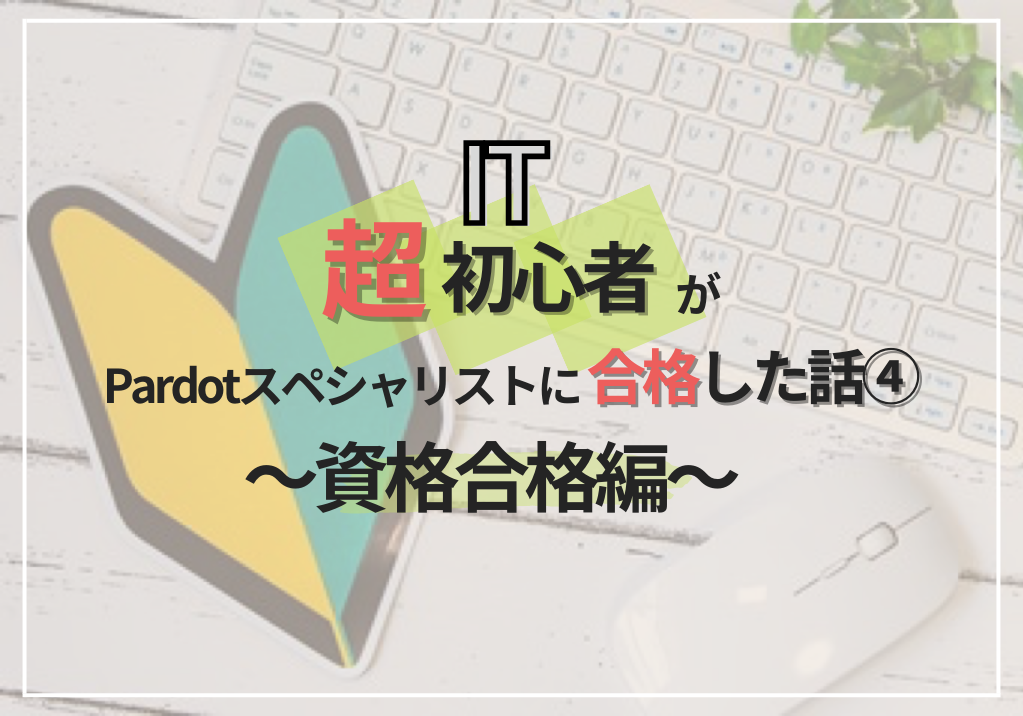 IT超初心者が、Pardotスペシャリストに合格した話④ ～資格合格編～