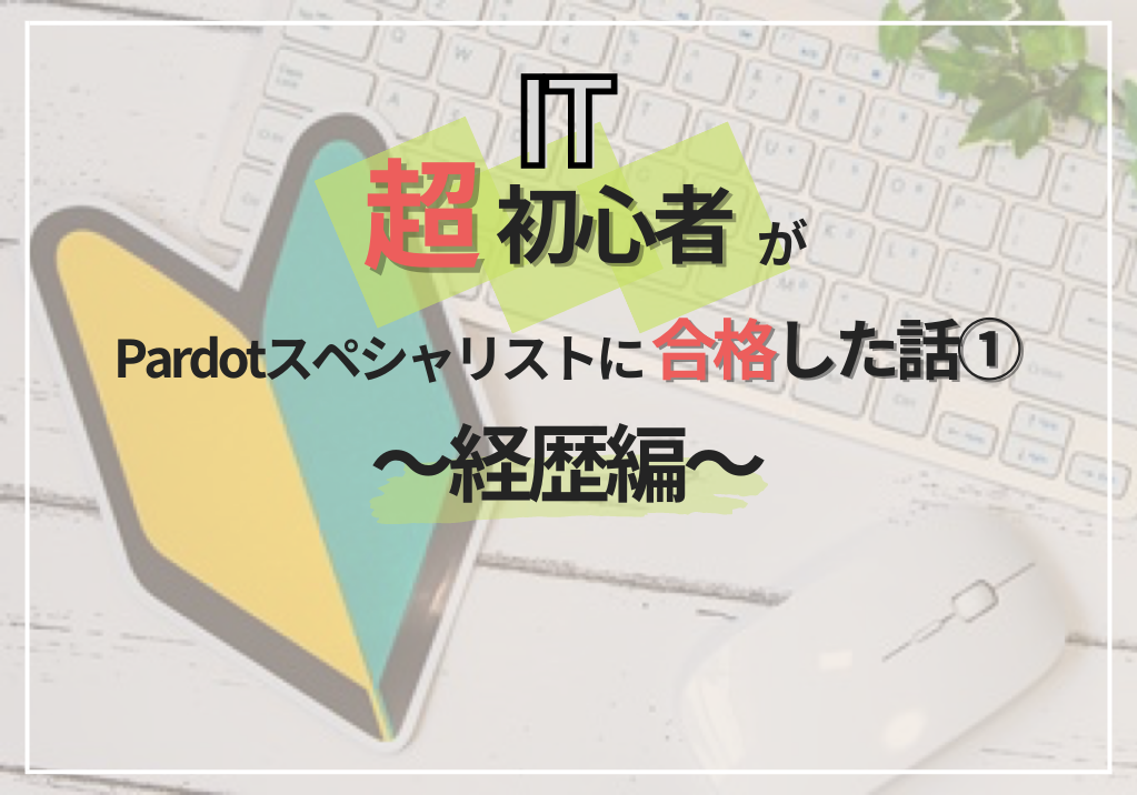 IT超初心者が、Pardotスペシャリストに合格した話① ～経歴編～