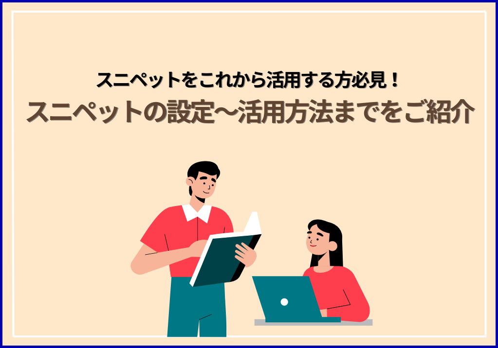 スニペットをこれから活用する方必見！スニペットの設定～活用方法までをご紹介