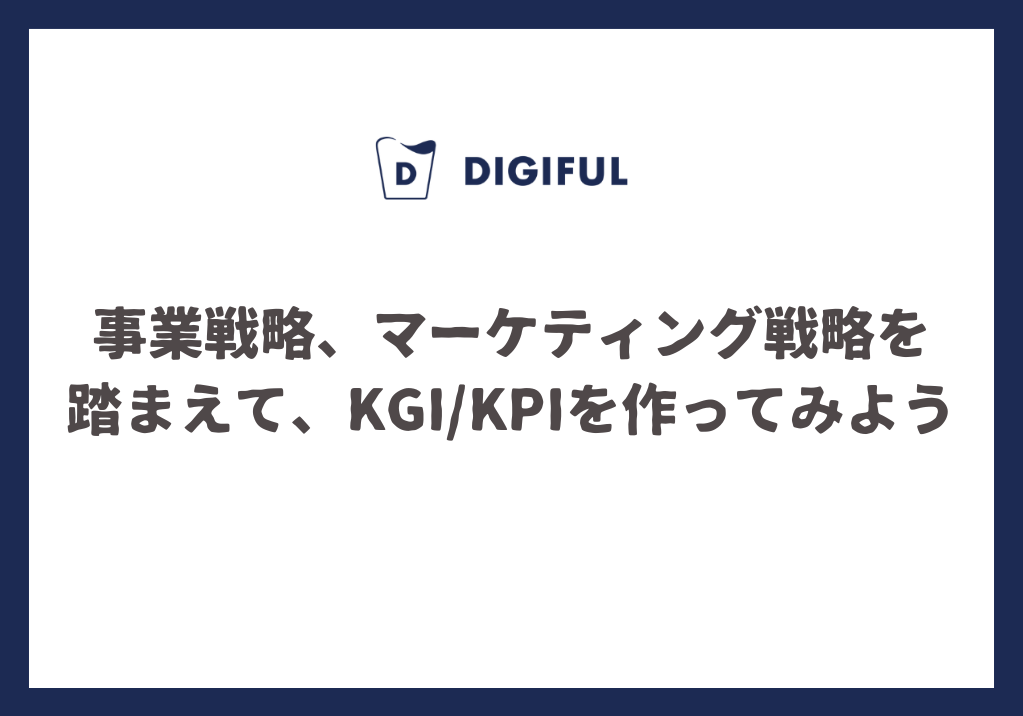 事業戦略、マーケティング戦略を踏まえて、KGI/KPIを作ってみよう