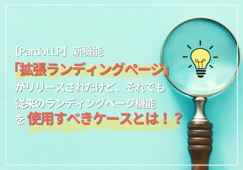 【Pardot LP】新機能「拡張ランディングページ」がリリースされたけど、それでも従来のランディングページ機能を使用すべきケースとは！？