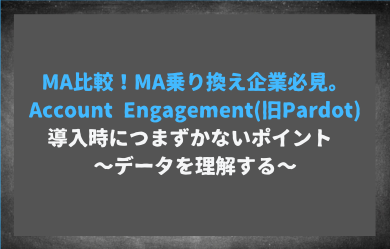 MA比較！MA乗り換え企業必見。Account Engagement(旧Pardot)導入時につまずかないポイント　〜データを理解する〜