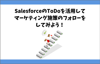 SalesforceのToDoを活用してマーケティング施策のフォローをしてみよう！